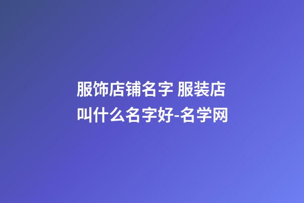 服饰店铺名字 服装店叫什么名字好-名学网